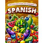 Color and Learn Fruits and Vegetables in Spanish: Bilingual Coloring Book for Kids Ages 4-8, English and Spanish Vocabulary Study Aids: Colorea y aprende frutas y verduras en español