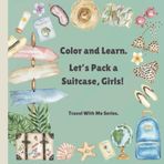 Color and Learn. Let’s Pack a Suitcase, Girls! Travel With Me Series.: Educational coloring for kids. Learning new skills.