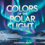 Colors of the Polar Light: een kleurboek met 50 gedetailleerde kleurplaten van het dansende poollicht over de hele wereld.