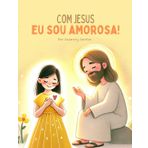 Com Jesus eu sou amorosa: Um livro Cristão que ensina crianças a espalhar o amor de Deus com gestos de bondade