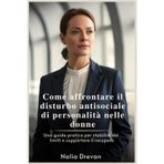 Come affrontare il disturbo antisociale di personalità nelle donne: Una guida pratica per stabilire dei limiti e supportare il recupero