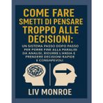 Come fareSmetti di pensare troppo alle decisioni: Un sistema passo dopo passo per porre fine alla paralisi da analisi, ridurre l'ansia e prendere decisioni rapide e consapevoli