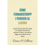 Come Fermarsi Troppi Pensieri al Lavoro: Liberati dalla paralisi dell'analisi con semplici tecniche per liberare la mente, concentrarti meglio ed eccellere nel tuo lavoro