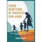 COME GENITORI DI RAGAZZI CON ADHD: Guidare i Figli Attivi e Facilmente Sopraffatti ad Avere Successo a Casa e a Scuola