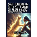Come superare un lutto per la morte del proprio gatto: Un libro che ti aiuta con l'elaborazione di un lutto traumatico per uscire dal dolore per aver perso il tuo animale Domestico