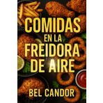 COMIDAS EN LA FREIDORA DE AIRE: Cómo Preparar Recetas Fáciles y Rápidas ¡Sin Necesidad de Freír con Aceite!