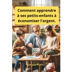 Comment apprendre à ses petits-enfants à économiser l'argent et en gagner plus ? | Stratégies Pratiques pour l'Éducation Financière des Enfants