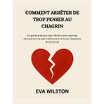 COMMENT ARRÊTER DE TROP PENSER AU CHAGRIN: Un guide pratique pour lâcher prise, avancer, reconstruire la paix intérieure et trouver l'équilibre émotionnel