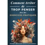 Comment Arrêter De Trop Penser avec Des Exercices Pratiques: Guide avec des techniques efficaces pour calmer le mental, sortir de la sur-analyse et retrouver la paix intérieure (livre français)