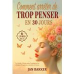 COMMENT ARRÊTER DE TROP PENSER EN 30 JOURS: 6 LIVRES EN 1- Le Guide Ultime pour Combattre les Pensées Négatives, Anxiété et Stress - Recommencer à vivre et Retrouver une Vraie Paix Mentale + BONUS