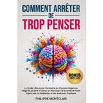 Comment Arrêter De Trop Penser: Le Guide Ultime pour Combattre les Pensées Négatives Négatifs, Anxiété et Stress en Reprenant le Contrôle de Votre Esprit avec la Méditation et des Exercices Pratiques