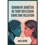 COMMENT ARRÊTER DE TROP RÉFLÉCHIR DANS UNE RELATION: Libérez-vous de l'anxiété, de l'insécurité et des spirales mentales pour construire une connexion sûre et aimante