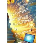 Comment Attirer le Succès et le Bonheur: Une nouvelle approche du succès (Economiser au quotidien et investissement et l'epargne, de l'obstacle a l’opportunité, Band 1)