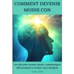 Comment devenir moins con: Les clés pour penser mieux, communiquer efficacement et évoluer avec intégrité