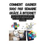 Comment gagner 500€ par semaine grâce à Internet: Guide pratique pas à pas pour générer en partant de 0€ un revenu régulier de 500€semaine grâce à des ... avec ou sans investissement financier initial