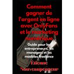 Comment gagner de l'argent en ligne avec OnlyFans et le marketing numérique: Guide pour les entrepreneurs, les managers et les modèles freelance