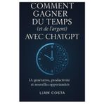 Comment gagner du temps (et de l'argent) avec ChatGPT: Stratégies pratiques pour automatiser vos tâches, booster votre productivité, augmenter vos revenus et créer de la valeur avec l'IA.