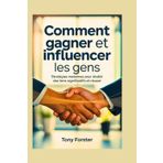 COMMENT GAGNER ET INFLUENCER LES GENS: Stratégies modernes pour établir des liens significatifs et réussir