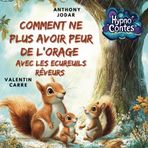 Comment ne plus avoir peur de l'orage avec les Ecureuils rêveurs: Hypno Contes Chaque chapitre, conçu pour apaiser les peurs et favoriser le sommeil, ... de joie, de découverte et de réconfort.