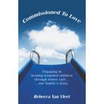 Commissioned To Love: Engaging in healing wounded children through foster care… …one family’s story.