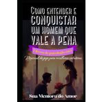 Como entender e conquistar um homem que vale a pena 7 livros de psicologia em 1: Manual de jogo para mulheres sedutoras