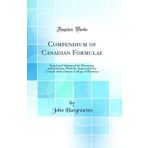 Compendium of Canadian Formulae: Issued and Submitted for Discussion and Criticism, With the Approval of the Council of the Ontario College of Pharmacy (Classic Reprint)