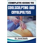 COMPLETE GUIDE TO COOLSCULPTING AND CRYOLIPOLYSIS: Achieve Your Ideal Body Shape With Proven Techniques For Fat Reduction, Sculpting, And Contouring Without Surgery