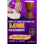 Complete Guide To Playing The Djembe For Beginners: Learn, Play, And Transition With Confidence And Skill