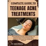 COMPLETE GUIDE TO TEENAGE ACNE TREATMENTS: Proven Daily Skincare Routines, Natural Remedies, And Lifestyle Strategies To Prevent Breakouts, Reduce ... Promote Clear, Healthy Skin For Adolescents