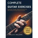 Complete Guitar Exercises For Beginners: Build Finger Strength, Speed, And Rhythm Fast With 30 Days Of Proven Practice Routines
