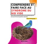 Comprendre et faire face au syndrome du nid vide: Tout ce que vous devez savoir sur le syndrome du nid vide sous forme de questions - réponses. / témoignages et test de dépistage /
