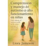Comprensión y manejo del autismo de alto funcionamiento en niñas: Cómo detectar el autismo oculto en las niñas y apoyar su crecimiento emocional