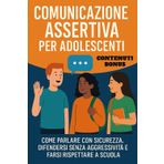 Comunicazione Assertiva Per Adolescenti: Come Parlare Con Sicurezza, Difendersi Senza Aggressività E Farsi Rispettare A Scuola