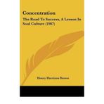 [(Concentration: The Road to Success, a Lesson in Soul Culture (1907))] [Author: Henry Harrison Brown] published on (September, 2009)