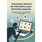 Conceptos básicos de informática para personas mayores: Una guía paso a paso para usar su PC, dominar el correo electrónico y la seguridad en Internet mientras navega