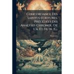 Concordance Des Saintes-Ã(c)critures, PrÃ(c)cÃ(c)dÃ(c)es Des Analyses Chronol. De L'a. Et Du N. T....