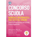 Concorso Scuola (Manuale Informatica per Tutti gli Ordini con Quiz Commentati): Supera la Prova Scritta con la Guida Pratica Aggiornata (Le Guide Pratiche)