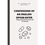 Confessions Of An English Opium-Eater: Being an Extract From the Life of a Scholar