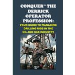 Conquer the Derrick Operator Profession: Your Guide to Managing Drilling Rigs in the Oil and Gas Industry