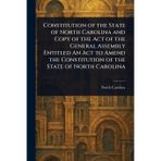 Constitution of the State of North Carolina and Copy of the Act of the General Assembly Entitled An Act to Amend the Constitution of the State of North Carolina