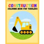 Construction Coloring Book for Toddlers: Kids Coloring Book with Tractors, Excavators, Trucks, Tools, and More. For Toddlers, Preschoolers, Ages 2-4, Ages 4-8