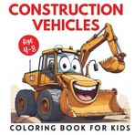Construction Vehicles Coloring Book for Kids Age 4-8: Includes big sized Truck, Digger, Bulldozer, Excavator, Road roller and More