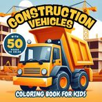 Construction Vehicles Coloring Book For Kids : Bulldozers, Trucks, Diggers, Cranes, Excavators, Awesome Heavy Machines