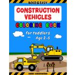 Construction Vehicles Coloring Book For Toddlers Age 2-5: Bold and Easy Designs for Preschoolers and Kids. More Adventures with Excavators, Loaders, ... Trucks, Forklifts, Graders, and Backhoes.