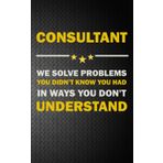 CONSULTANT: WE SOLVE PROBLEMS YOU DIDN’T KNOW YOU HAD IN WAYS YOU DON’T UNDERSTAND - Notebook: Planner, Journal, Lined College Ruled Paper, Matte Finish Cover, Diary (Jobs)
