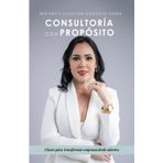 Consultoría con propósito: Claves para transformar empresas desde adentro: Liderazgo estratégico, Gestión empresarial, Resolución de problemas y Metodología empresarial
