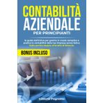 CONTABILITÀ AZIENDALE PER PRINCIPIANTI: La Guida Definitiva per Gestire in Modo Semplice e Pratico la Contabilità della tua Impresa Senza Fatica – dalla Partita Doppia all’Analisi di Bilancio