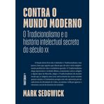Contra o Mundo moderno - O Tradicionalismo e a historia intelectual secreta do seculo xx (Em Portugues do Brasil)