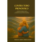 Contra Todo Pronóstico: La historia real de una madre que desafió a la medicina y encontró la sanación en el amor, la fe y la naturaleza.