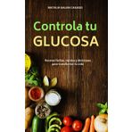 Controla tu glucosa: Recetas fáciles, rápidas y deliciosas para transformar tu vida